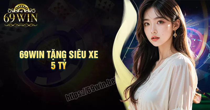 69WIN Tặng Xe 5 Tỷ - Siêu sự kiện hấp dẫn trong đầu năm 2025
